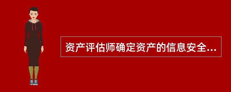 资产评估师确定资产的信息安全属性(机密性、完整性、可用性等)收到破坏而对信息系统