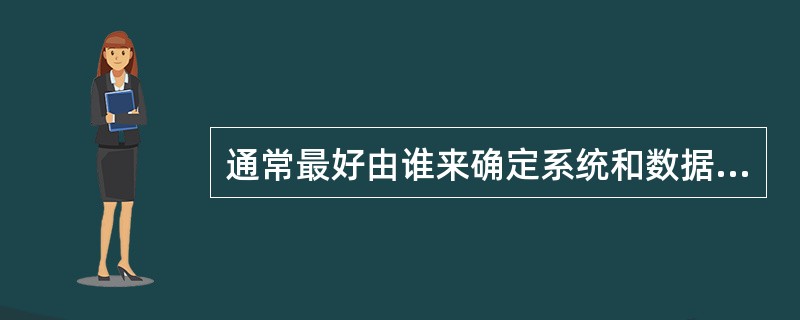 通常最好由谁来确定系统和数据的敏感性级别?A、审计师B、终端用户C、拥有者D、系