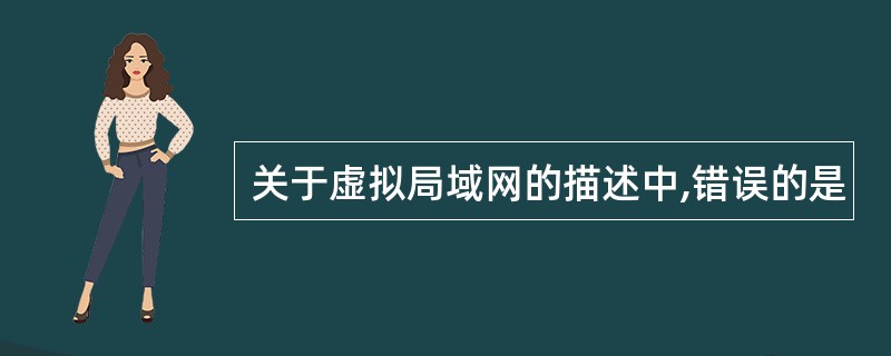 关于虚拟局域网的描述中,错误的是