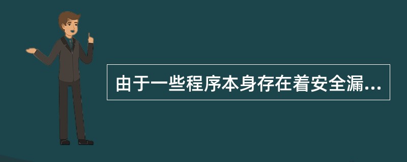 由于一些程序本身存在着安全漏洞(如缓冲区溢出),入侵者无法通过这些漏洞来对系统进