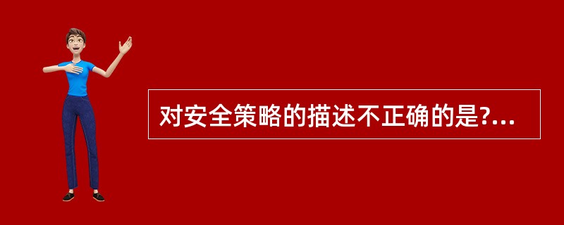 对安全策略的描述不正确的是?A、信息安全策略应得到组织的最高管理者批准。B、策略