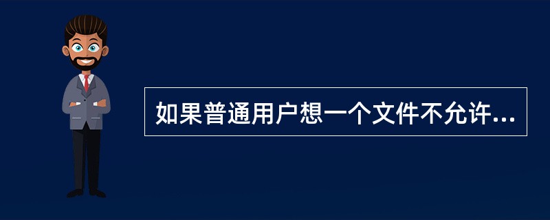 如果普通用户想一个文件不允许管理员操作,只需要把管理员的完全控制权限去了,以及所