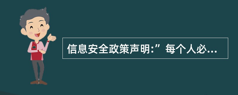 信息安全政策声明:”每个人必须在进入每一个控制门时,都必须读取自己的证件”,防范