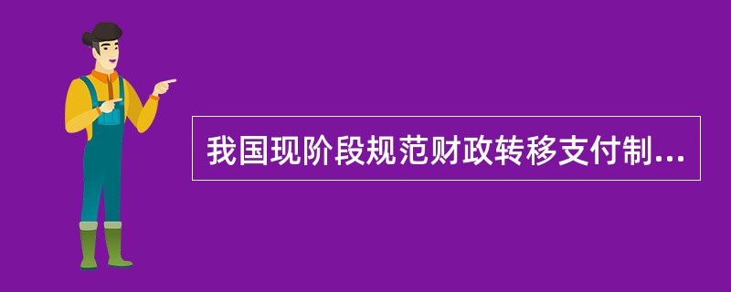 我国现阶段规范财政转移支付制度的任务有( )。