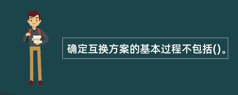 确定互换方案的基本过程不包括()。