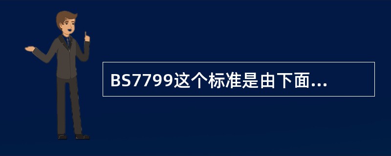 BS7799这个标准是由下面哪个机构研发出来的?A、美国标准协会B、英国标准协会