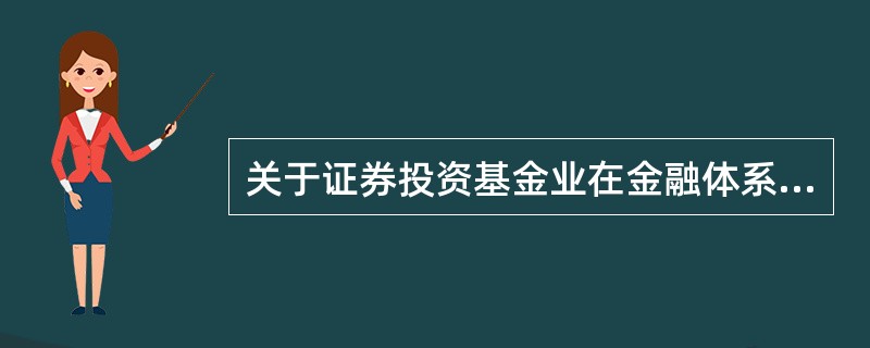 关于证券投资基金业在金融体系中的地位与作用,以下表述错误的是()。