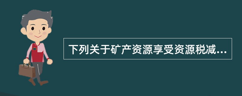 下列关于矿产资源享受资源税减征优惠的说法中,正确的是( )。