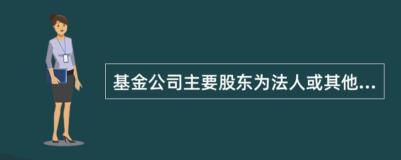 基金公司主要股东为法人或其他组织的,净资产不低于()亿元人民币。