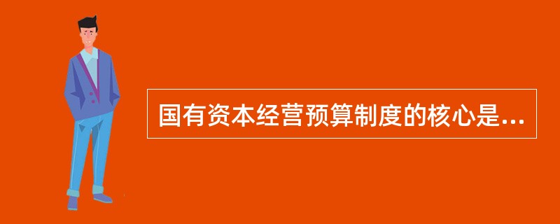 国有资本经营预算制度的核心是( )。