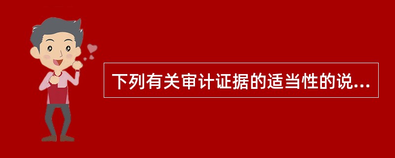 下列有关审计证据的适当性的说法中,错误的是( )。