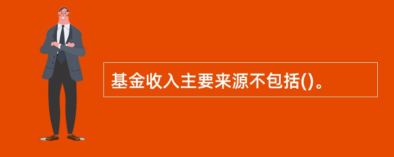 基金收入主要来源不包括()。