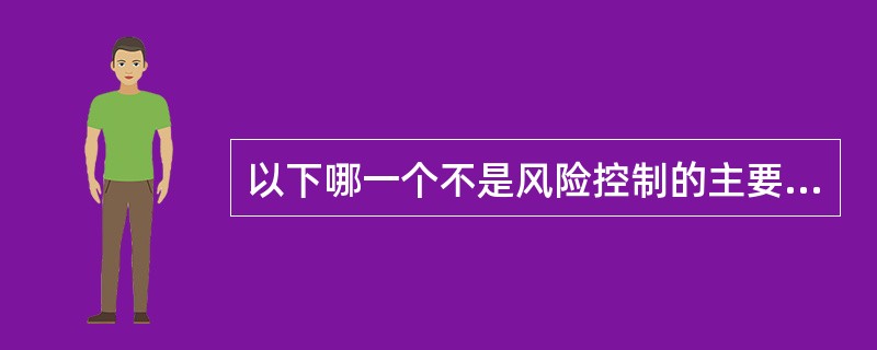 以下哪一个不是风险控制的主要方式A、规避方式B、转移方式C、降低方式D、隔离方式