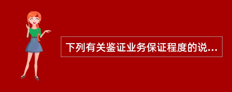 下列有关鉴证业务保证程度的说法中,正确的有( )。