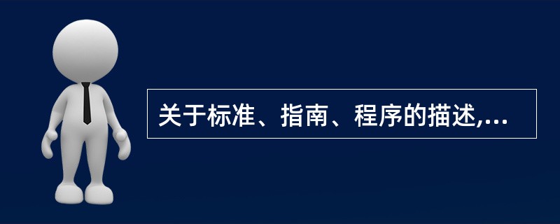 关于标准、指南、程序的描述,哪一项是最准确的?A、标准是建议性的策略,指南是强制