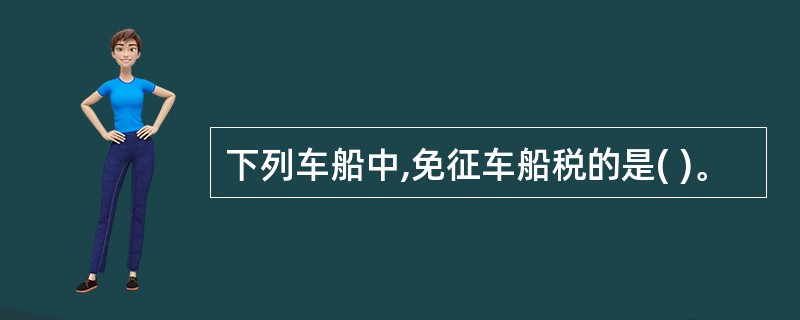 下列车船中,免征车船税的是( )。