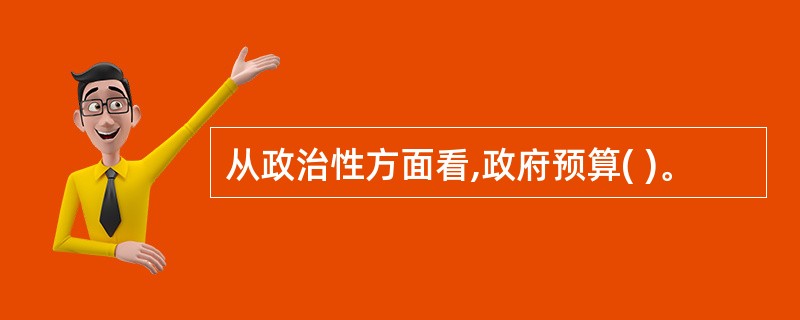 从政治性方面看,政府预算( )。