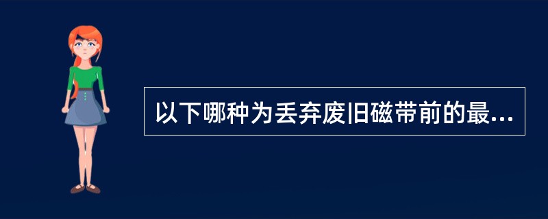 以下哪种为丢弃废旧磁带前的最佳处理方式?A、复写磁带B、初始化磁带卷标C、对磁带