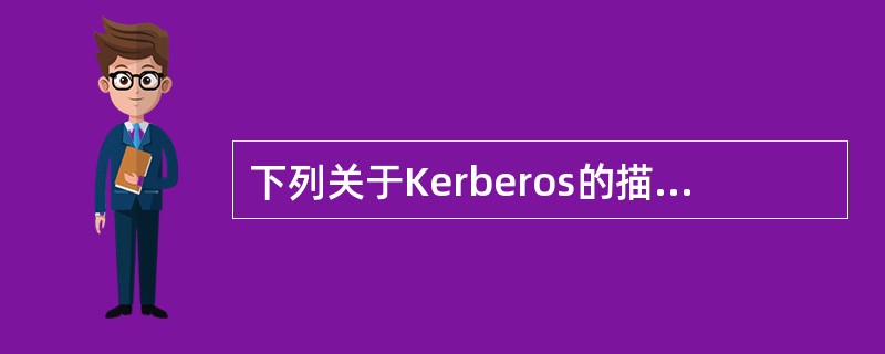 下列关于Kerberos的描述,哪一项是正确的?A、埃及神话中的有三个头的狗。B