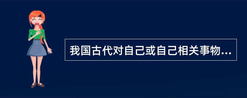 我国古代对自己或自己相关事物的称呼可用()。