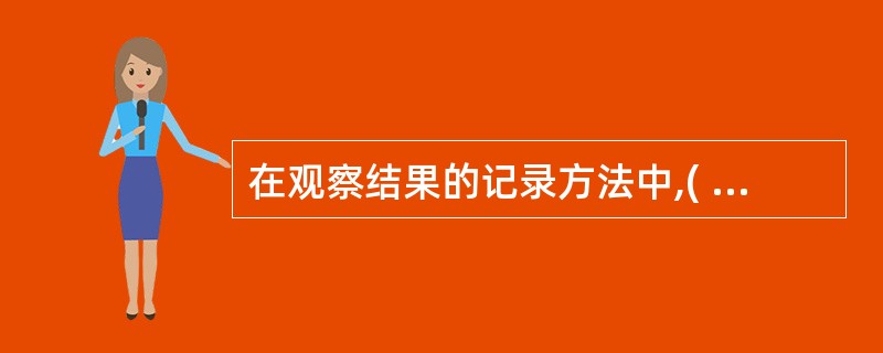 在观察结果的记录方法中,( ) 是在一定时间内,按着一定的时段观察预先确定好的行