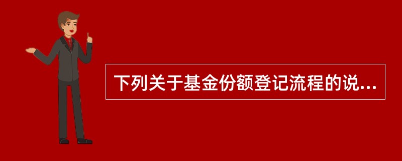 下列关于基金份额登记流程的说法错误的是()。