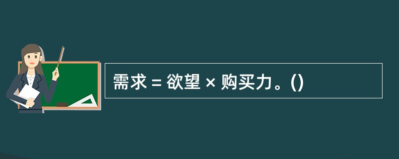 需求 = 欲望 × 购买力。()