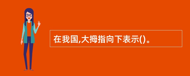 在我国,大拇指向下表示()。