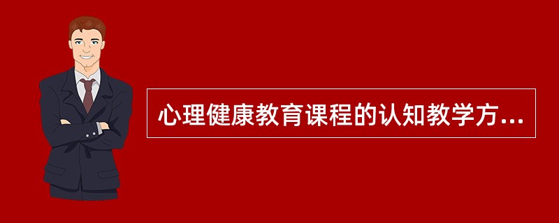 心理健康教育课程的认知教学方法主要包括( )