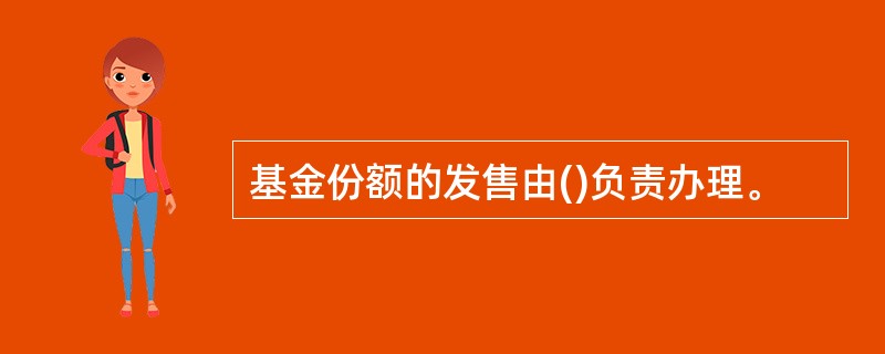 基金份额的发售由()负责办理。