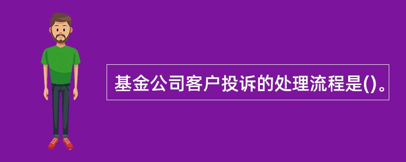 基金公司客户投诉的处理流程是()。