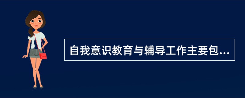 自我意识教育与辅导工作主要包括( )