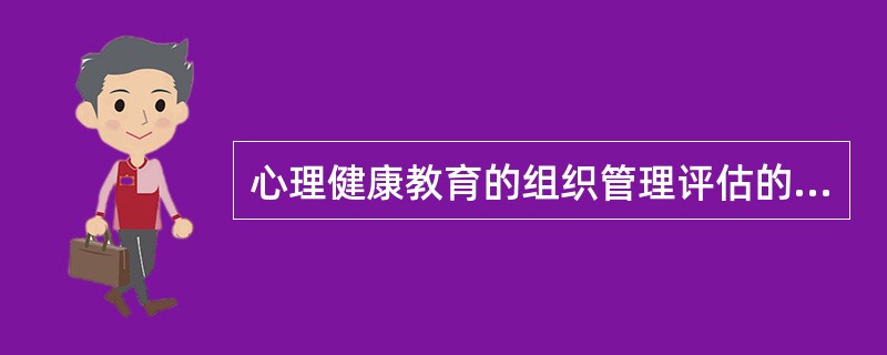 心理健康教育的组织管理评估的内容有( )