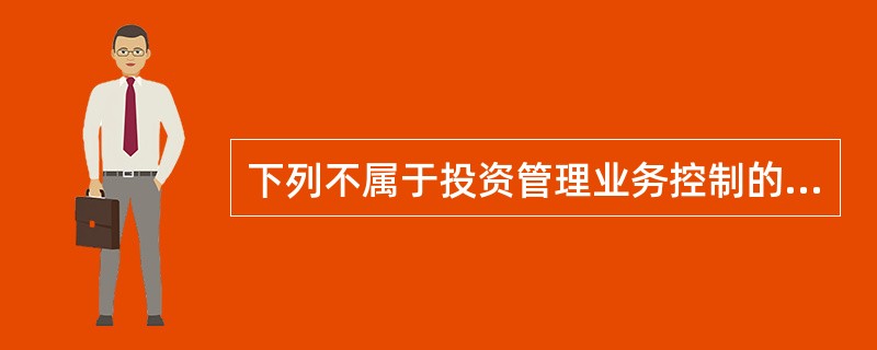 下列不属于投资管理业务控制的是()。