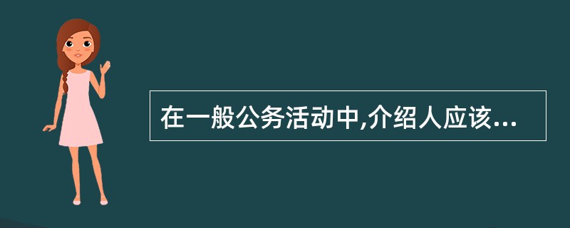 在一般公务活动中,介绍人应该是()。