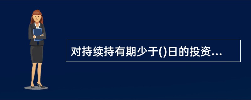 对持续持有期少于()日的投资人收取不低于()的赎回费,并将上述赎回费全额计入基金