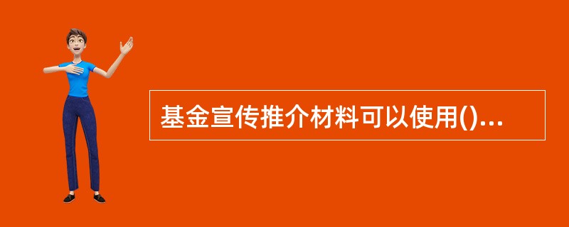 基金宣传推介材料可以使用()的表述。