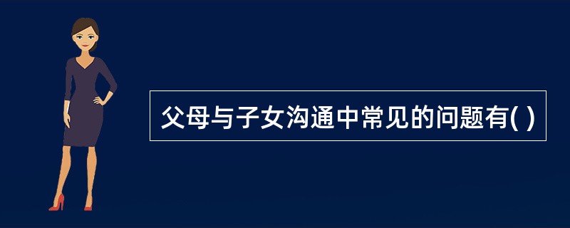 父母与子女沟通中常见的问题有( )