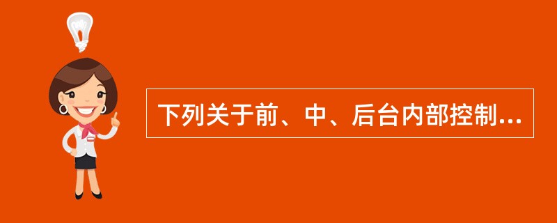 下列关于前、中、后台内部控制的说法,正确的()。