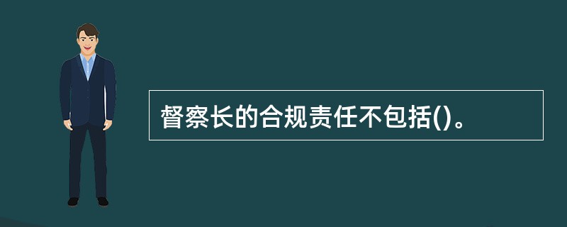 督察长的合规责任不包括()。