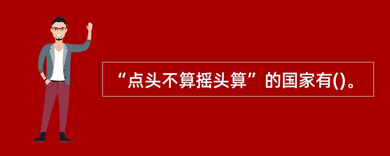 “点头不算摇头算”的国家有()。
