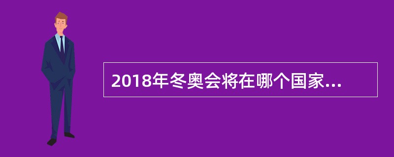 2018年冬奥会将在哪个国家举办()A、英国B、日本C、美国D、韩国