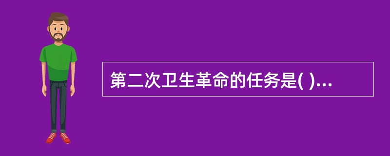 第二次卫生革命的任务是( )A、传染病的防治B、慢性病的防治C、心理社会问题的防