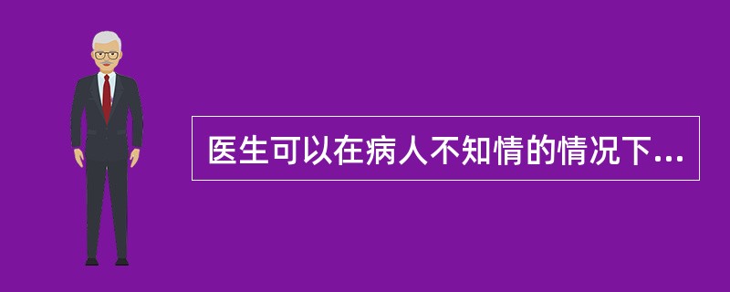 医生可以在病人不知情的情况下,在病人身上做药物试验。。( )