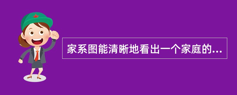 家系图能清晰地看出一个家庭的概况,因而是临床上非常实用的资料。( )