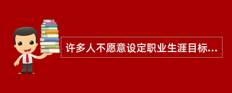 许多人不愿意设定职业生涯目标的主要原因不包括()。A、不了解目标的重要性B、不了