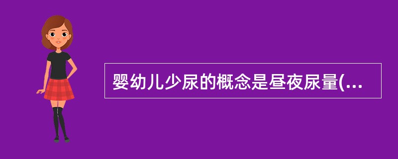 婴幼儿少尿的概念是昼夜尿量( )。A、<200mlB、<300mlC、<400m