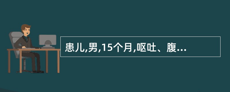 患儿,男,15个月,呕吐、腹泻5d,12h无尿,查体:精神委靡,前囟、眼窝凹陷,