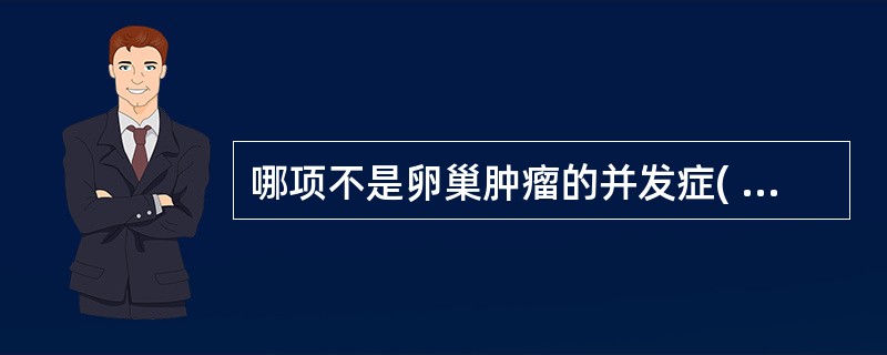 哪项不是卵巢肿瘤的并发症( )。A、破裂B、蒂扭转C、感染D、恶变E、红色变性