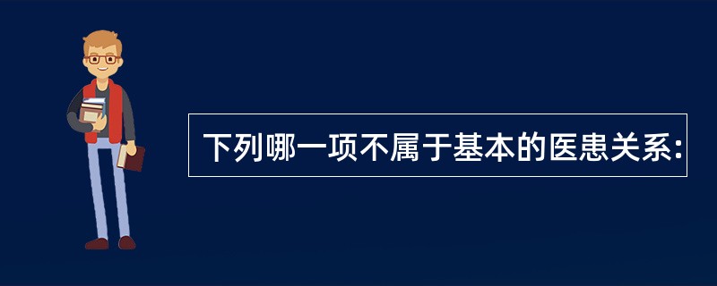 下列哪一项不属于基本的医患关系: